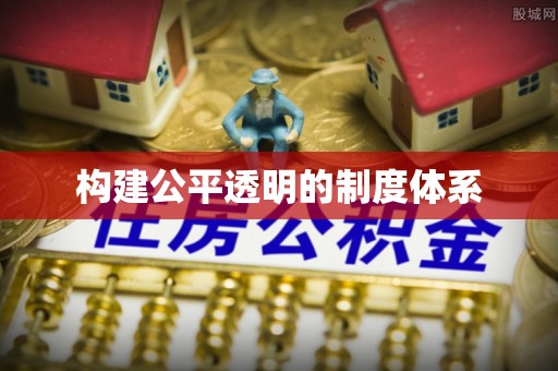 服务构建公平透明的制度体系