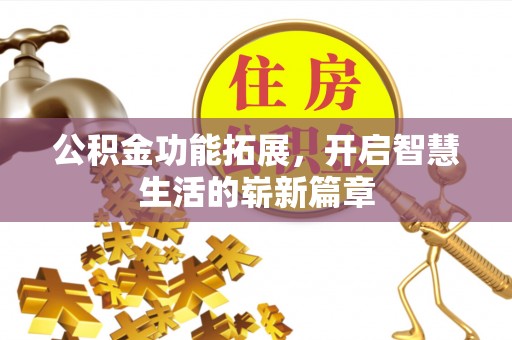 服务公积金功能拓展，开启智慧生活的崭新篇章