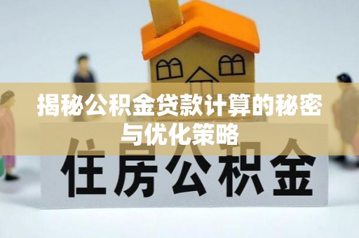 服务揭秘公积金贷款计算的秘密与优化策略