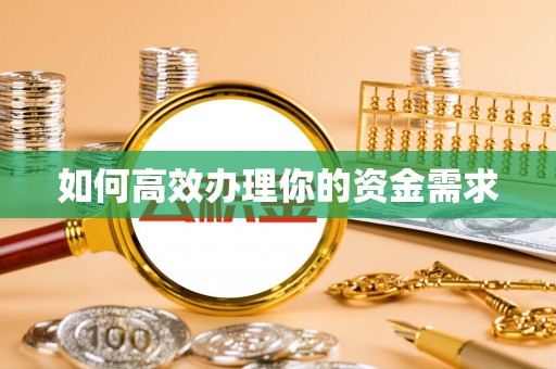 服务如何高效办理你的资金需求