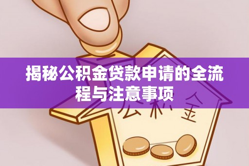 服务揭秘公积金贷款申请的全流程与注意事项