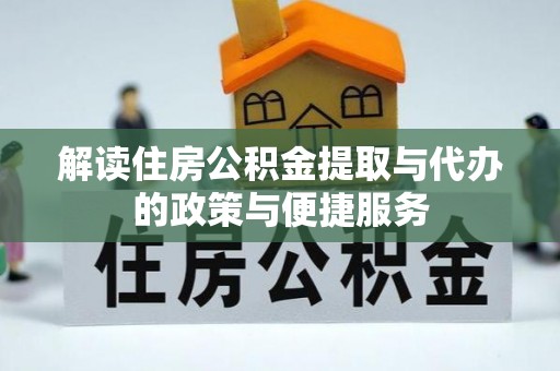 服务解读住房公积金提取与代办的政策与便捷服务