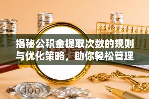 服务揭秘公积金提取次数的规则与优化策略，助你轻松管理财务