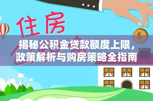 服务揭秘公积金贷款额度上限，政策解析与购房策略全指南