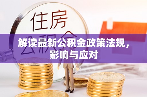 服务解读最新公积金政策法规，影响与应对