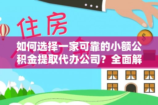 服务如何选择一家可靠的小额公积金提取代办公司？全面解析与指南