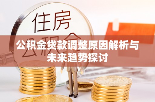 服务公积金贷款调整原因解析与未来趋势探讨