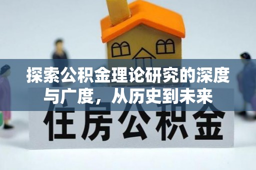 服务探索公积金理论研究的深度与广度，从历史到未来