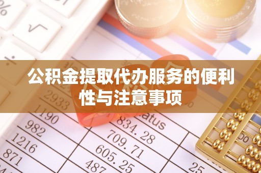 服务公积金提取代办服务的便利性与注意事项