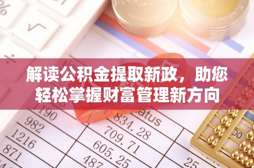 服务解读公积金提取新政，助您轻松掌握财富管理新方向