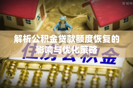 服务解析公积金贷款额度恢复的影响与优化策略