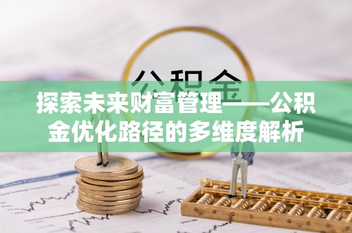 服务探索未来财富管理——公积金优化路径的多维度解析