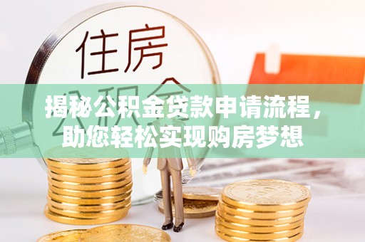 服务揭秘公积金贷款申请流程，助您轻松实现购房梦想