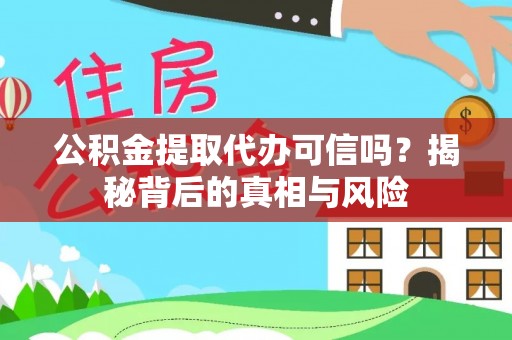 服务公积金提取代办可信吗？揭秘背后的真相与风险