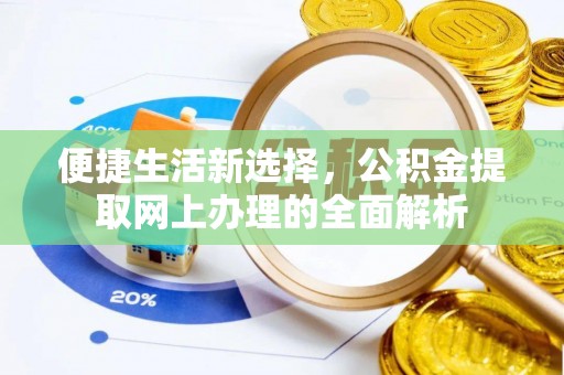 服务便捷生活新选择，公积金提取网上办理的全面解析
