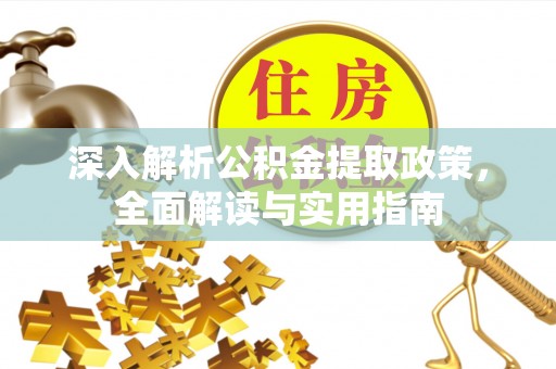 服务深入解析公积金提取政策，全面解读与实用指南