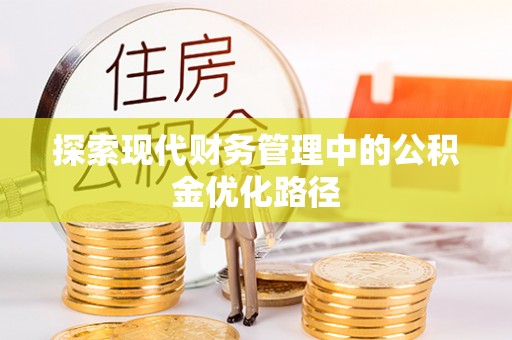 服务探索现代财务管理中的公积金优化路径
