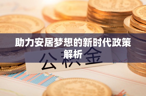 服务助力安居梦想的新时代政策解析
