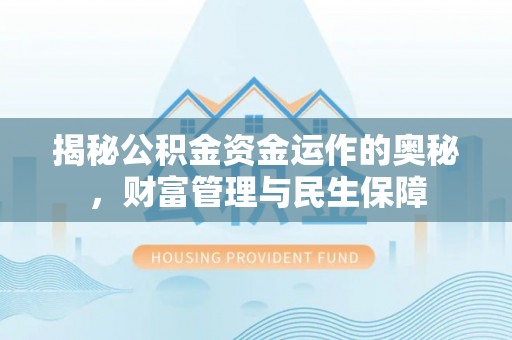 服务揭秘公积金资金运作的奥秘，财富管理与民生保障