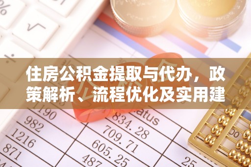 服务住房公积金提取与代办，政策解析、流程优化及实用建议