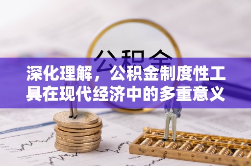 服务深化理解，公积金制度性工具在现代经济中的多重意义