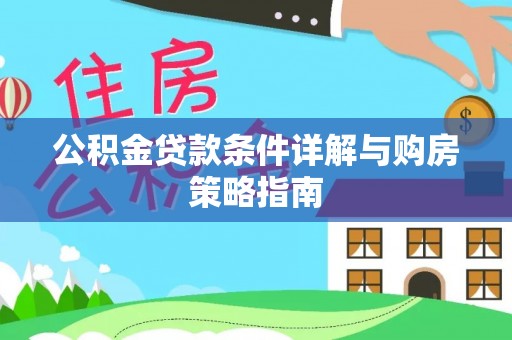 服务公积金贷款条件详解与购房策略指南