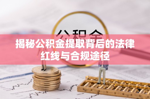 服务揭秘公积金提取背后的法律红线与合规途径