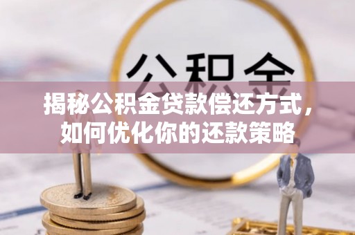 服务揭秘公积金贷款偿还方式，如何优化你的还款策略