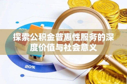 服务探索公积金普惠性服务的深度价值与社会意义