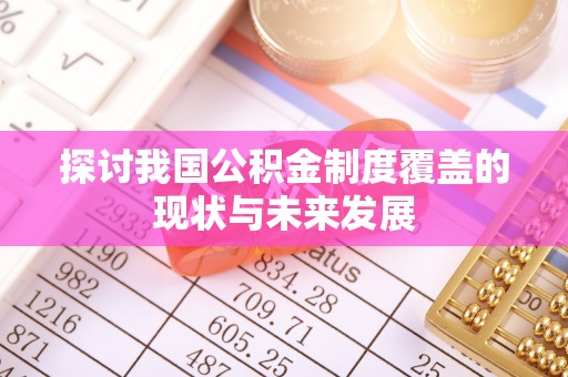 服务探讨我国公积金制度覆盖的现状与未来发展