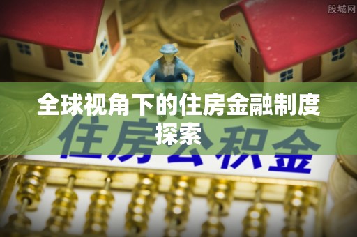 服务全球视角下的住房金融制度探索