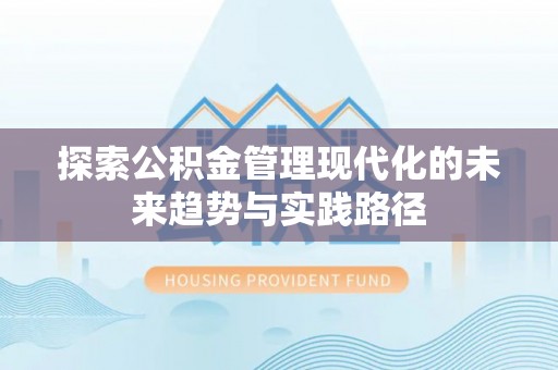 服务探索公积金管理现代化的未来趋势与实践路径