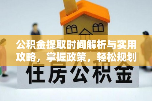 服务公积金提取时间解析与实用攻略，掌握政策，轻松规划未来