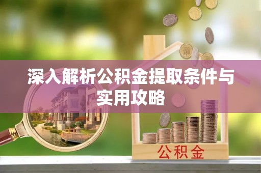 服务深入解析公积金提取条件与实用攻略