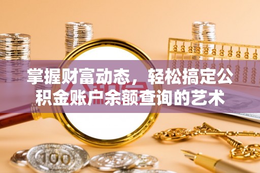 服务掌握财富动态，轻松搞定公积金账户余额查询的艺术