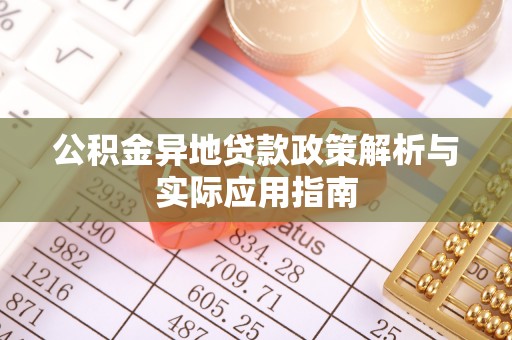 服务公积金异地贷款政策解析与实际应用指南