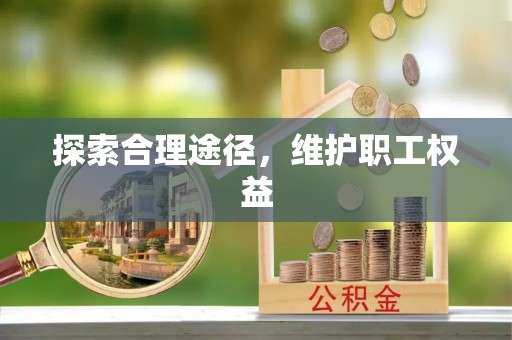服务探索合理途径，维护职工权益