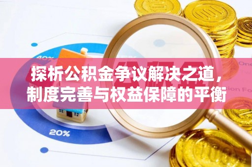 服务探析公积金争议解决之道，制度完善与权益保障的平衡点