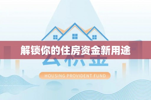 服务解锁你的住房资金新用途
