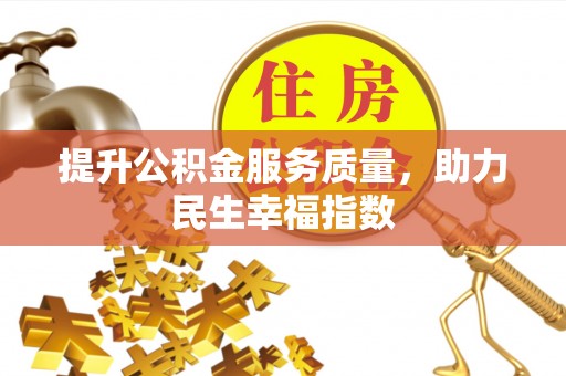 服务提升公积金服务质量，助力民生幸福指数
