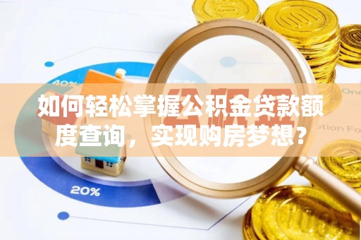 服务如何轻松掌握公积金贷款额度查询，实现购房梦想？