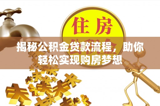 服务揭秘公积金贷款流程，助你轻松实现购房梦想