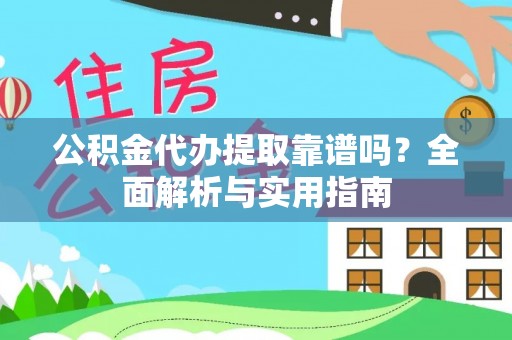 服务公积金代办提取靠谱吗？全面解析与实用指南