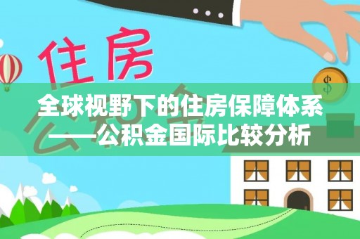 服务全球视野下的住房保障体系——公积金国际比较分析