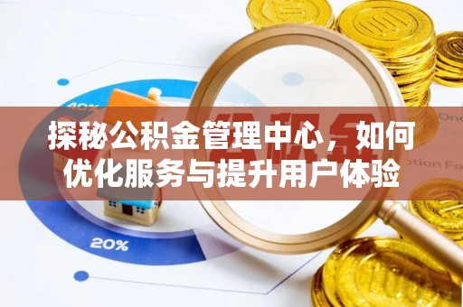 服务探秘公积金管理中心，如何优化服务与提升用户体验