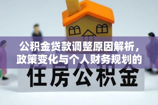 服务公积金贷款调整原因解析，政策变化与个人财务规划的影响