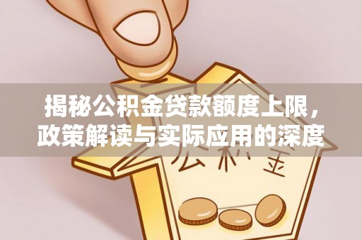 服务揭秘公积金贷款额度上限，政策解读与实际应用的深度分析