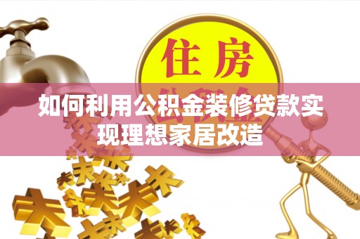 服务如何利用公积金装修贷款实现理想家居改造