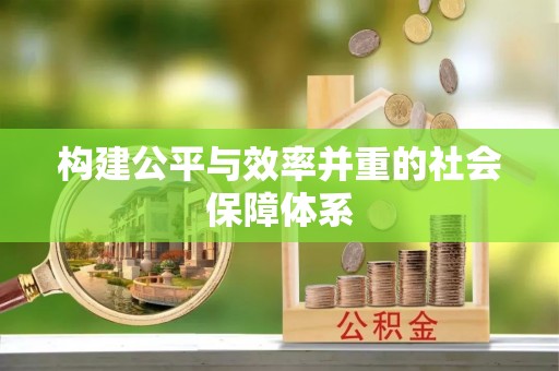 服务构建公平与效率并重的社会保障体系