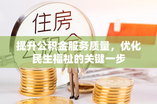 服务提升公积金服务质量，优化民生福祉的关键一步